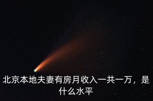 北京本地夫妻有房月收入一共一萬(wàn)，是什么水平