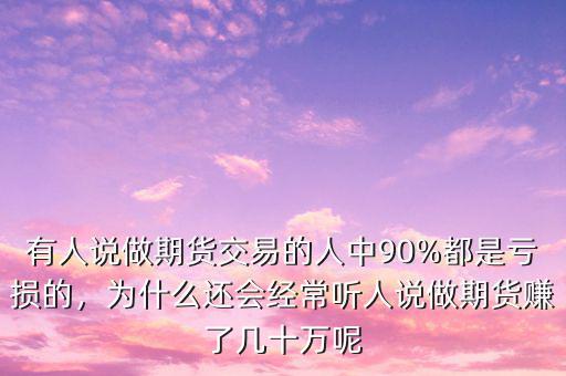 有人說(shuō)做期貨交易的人中90%都是虧損的，為什么還會(huì)經(jīng)常聽(tīng)人說(shuō)做期貨賺了幾十萬(wàn)呢