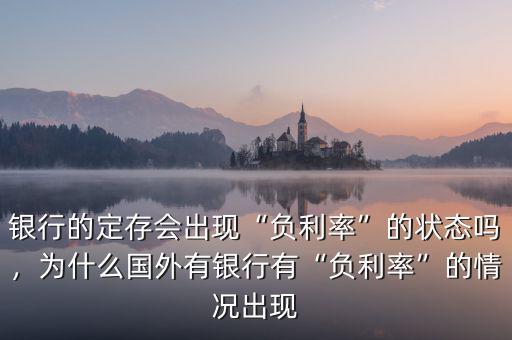 銀行的定存會出現(xiàn)“負(fù)利率”的狀態(tài)嗎，為什么國外有銀行有“負(fù)利率”的情況出現(xiàn)