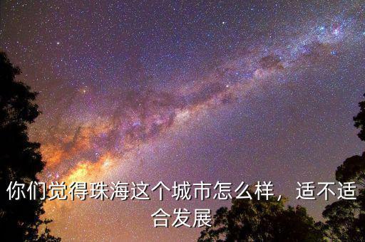 你們覺得珠海這個城市怎么樣，適不適合發(fā)展