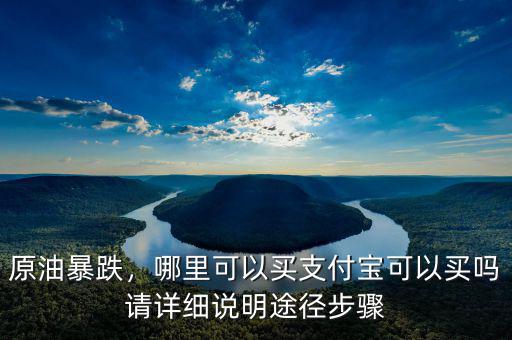 買原油是怎么回事,哪里可以買。支付寶可以買嗎