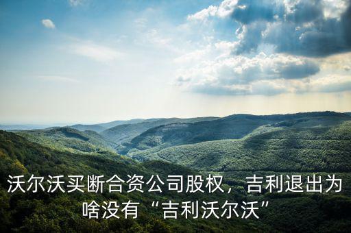 沃爾沃買斷合資公司股權(quán)，吉利退出為啥沒有“吉利沃爾沃”