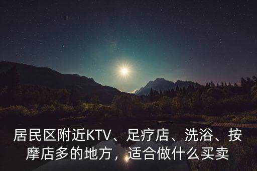 居民區(qū)附近KTV、足療店、洗浴、按摩店多的地方，適合做什么買賣