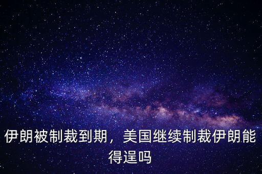 伊朗被制裁到期，美國繼續(xù)制裁伊朗能得逞嗎