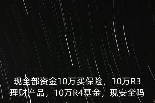 現(xiàn)全部資金10萬買保險，10萬R3理財產(chǎn)品，10萬R4基金，現(xiàn)安全嗎