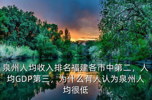 泉州人均收入排名福建各市中第二，人均GDP第三，為什么有人認(rèn)為泉州人均很低