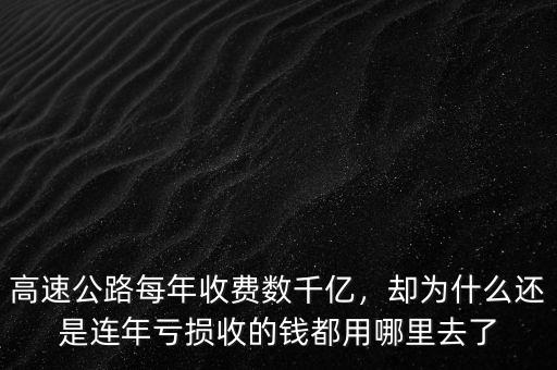 高速公路每年收費(fèi)數(shù)千億，卻為什么還是連年虧損收的錢都用哪里去了