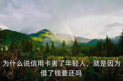 為什么說信用卡害了年輕人，就是因為借了錢要還嗎