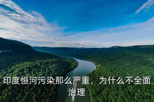 印度恒河污染那么嚴重，為什么不全面治理