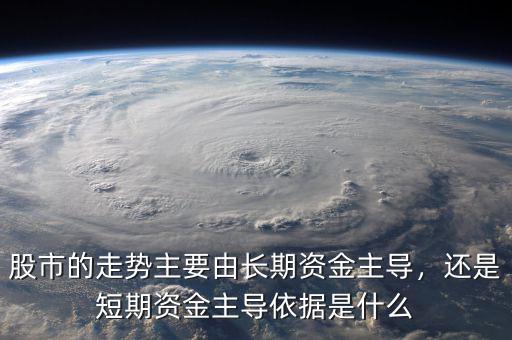 股市的走勢主要由長期資金主導，還是短期資金主導依據(jù)是什么