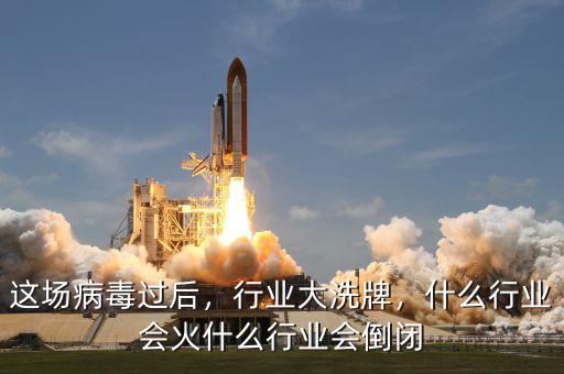 這場(chǎng)病毒過后，行業(yè)大洗牌，什么行業(yè)會(huì)火什么行業(yè)會(huì)倒閉