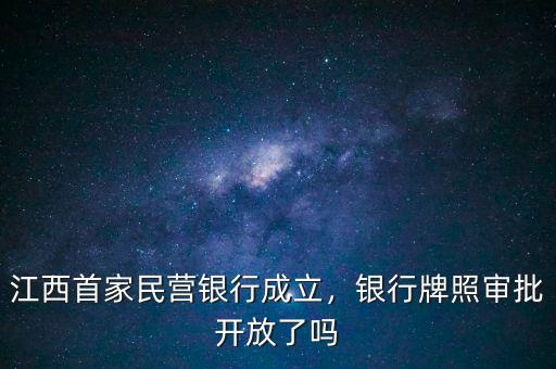 江西首家民營銀行成立，銀行牌照審批開放了嗎