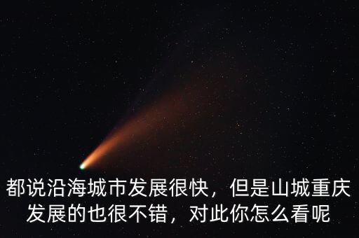 都說沿海城市發(fā)展很快，但是山城重慶發(fā)展的也很不錯，對此你怎么看呢