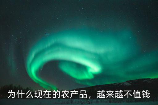 中國的農產(chǎn)品為什么不止錢,為什么有的農產(chǎn)品的價格很低