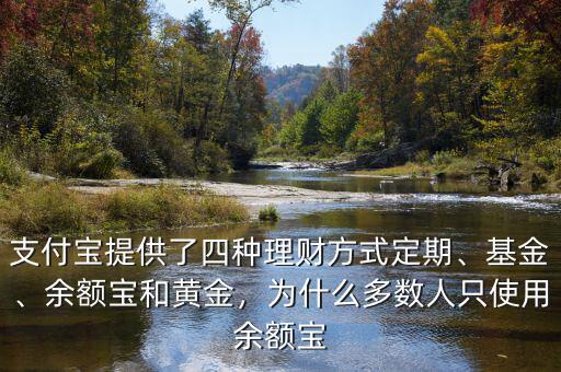 支付寶提供了四種理財(cái)方式定期、基金、余額寶和黃金，為什么多數(shù)人只使用余額寶