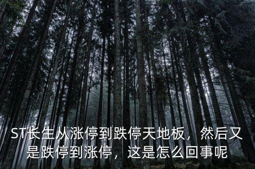ST長(zhǎng)生從漲停到跌停天地板，然后又是跌停到漲停，這是怎么回事呢