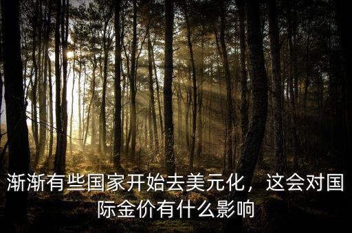 漸漸有些國家開始去美元化，這會對國際金價有什么影響