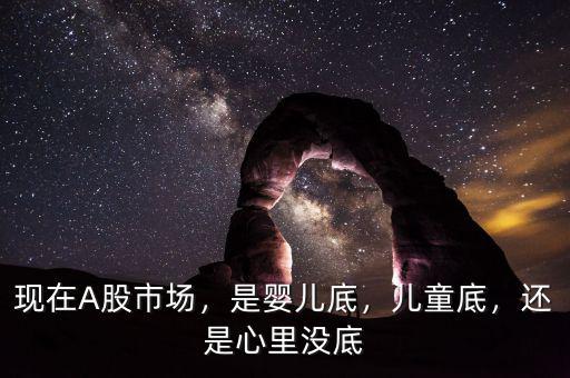 現(xiàn)在A股市場，是嬰兒底，兒童底，還是心里沒底