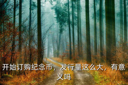開始訂購紀(jì)念幣，發(fā)行量這么大，有意義嗎