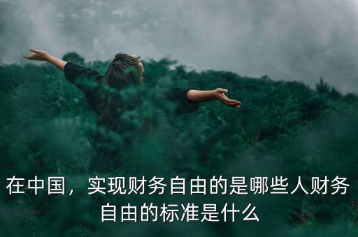 在中國，實(shí)現(xiàn)財(cái)務(wù)自由的是哪些人財(cái)務(wù)自由的標(biāo)準(zhǔn)是什么