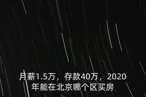 月薪1.5萬，存款40萬，2020年能在北京哪個區(qū)買房