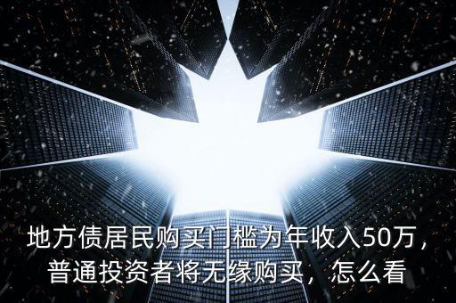 地方債居民購(gòu)買門檻為年收入50萬(wàn)，普通投資者將無(wú)緣購(gòu)買，怎么看