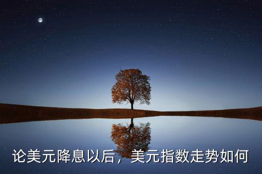 論美元降息以后，美元指數(shù)走勢(shì)如何