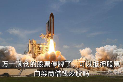 萬一滿倉的股票停牌了，可以抵押股票向券商借錢炒股嗎