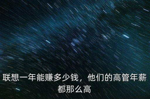 聯(lián)想一年能賺多少錢，他們的高管年薪都那么高