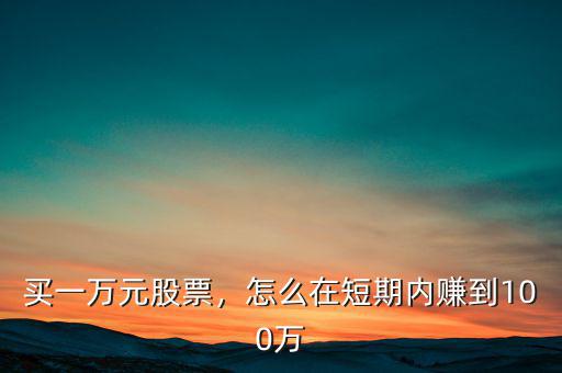 買一萬元股票，怎么在短期內(nèi)賺到100萬