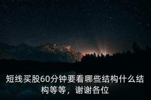 短線買股60分鐘要看哪些結(jié)構(gòu)什么結(jié)構(gòu)等等，謝謝各位