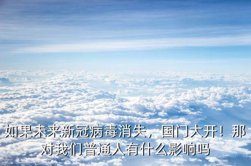 如果未來新冠病毒消失，國(guó)門大開！那對(duì)我們普通人有什么影響嗎