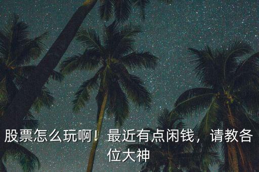 股票怎么玩??！最近有點閑錢，請教各位大神