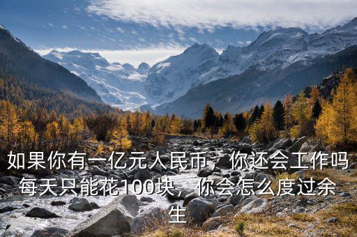如果你有一億元人民幣，你還會(huì)工作嗎每天只能花100塊，你會(huì)怎么度過余生