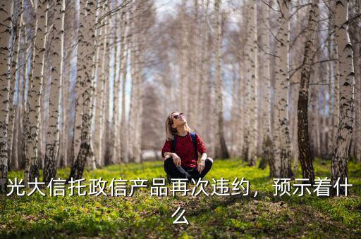 光大信托政信產(chǎn)品再次違約，預(yù)示著什么