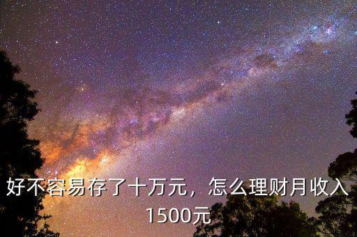 好不容易存了十萬元，怎么理財月收入1500元