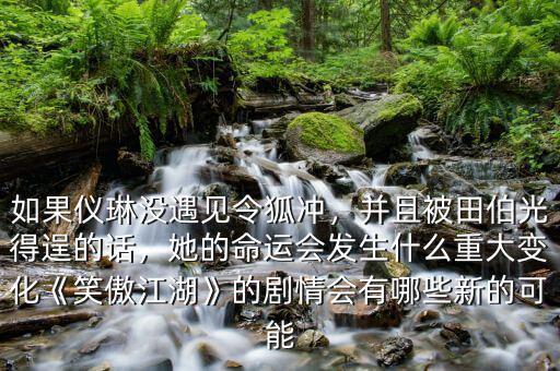 如果儀琳沒遇見令狐沖，并且被田伯光得逞的話，她的命運會發(fā)生什么重大變化《笑傲江湖》的劇情會有哪些新的可能