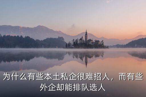 為什么有些本土私企很難招人，而有些外企卻能排隊(duì)選人
