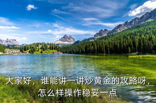 大家好，誰(shuí)能講一講炒黃金的攻略呀，怎么樣操作穩(wěn)妥一點(diǎn)