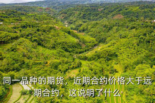 同一品種的期貨，近期合約價格大于遠期合約，這說明了什么
