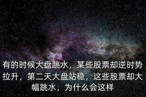 有的時(shí)候大盤跳水，某些股票卻逆時(shí)勢(shì)拉升，第二天大盤站穩(wěn)，這些股票卻大幅跳水，為什么會(huì)這樣