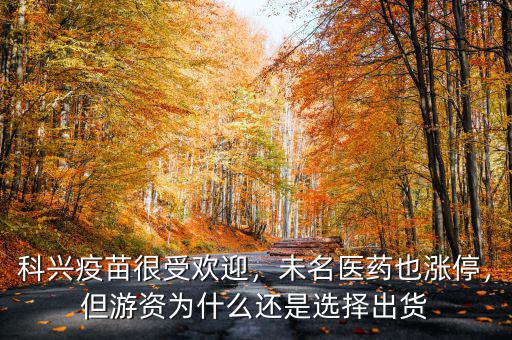 科興疫苗很受歡迎，未名醫(yī)藥也漲停，但游資為什么還是選擇出貨