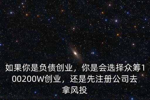 如果你是負債創(chuàng)業(yè)，你是會選擇眾籌100200W創(chuàng)業(yè)，還是先注冊公司去拿風投