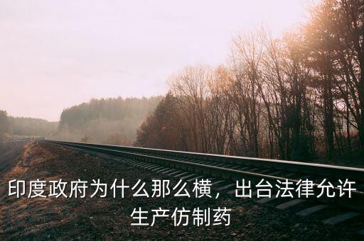 印度政府為什么那么橫，出臺法律允許生產仿制藥