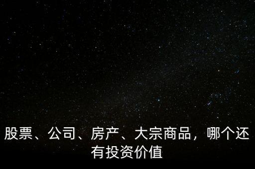 股票、公司、房產(chǎn)、大宗商品，哪個(gè)還有投資價(jià)值