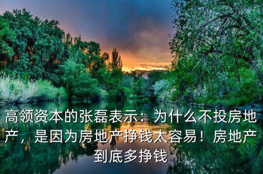 高領(lǐng)資本的張磊表示：為什么不投房地產(chǎn)，是因?yàn)榉康禺a(chǎn)掙錢太容易！房地產(chǎn)到底多掙錢