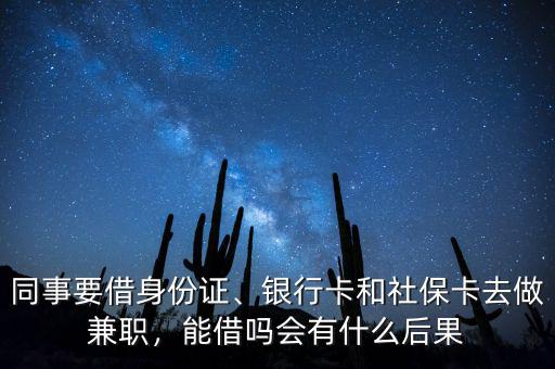 同事要借身份證、銀行卡和社?？ㄈプ黾媛?，能借嗎會有什么后果