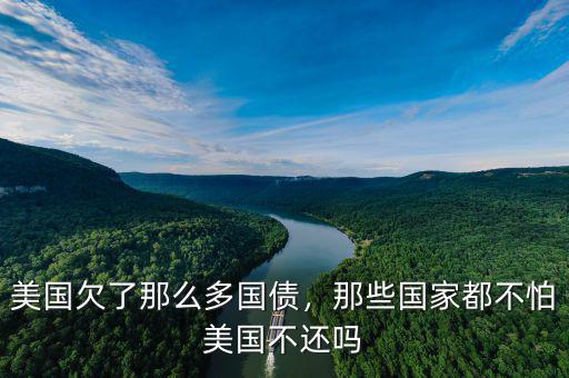 美國欠了那么多國債，那些國家都不怕美國不還嗎