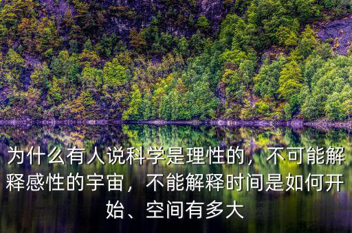 為什么有人說科學(xué)是理性的，不可能解釋感性的宇宙，不能解釋時(shí)間是如何開始、空間有多大