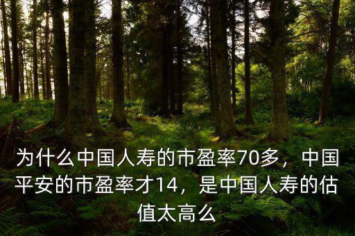 為什么中國人壽的市盈率70多，中國平安的市盈率才14，是中國人壽的估值太高么